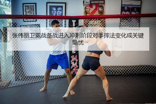 张伟丽卫冕战备战进入冲刺阶段对手摔法变化成关键隐忧